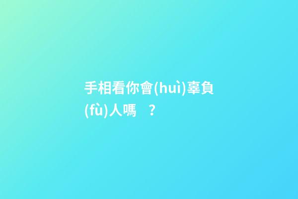 手相看你會(huì)辜負(fù)人嗎？